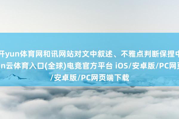 开yun体育网和讯网站对文中叙述、不雅点判断保捏中立-开yun云体育入口(全球)电竞官方平台 iOS/安卓版/PC网页端下载