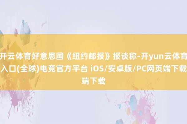 开云体育好意思国《纽约邮报》报谈称-开yun云体育入口(全球)电竞官方平台 iOS/安卓版/PC网页端下载