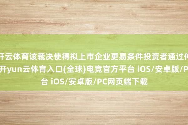 开云体育该裁决使得拟上市企业更易条件投资者通过仲裁而犯罪庭-开yun云体育入口(全球)电竞官方平台 iOS/安卓版/PC网页端下载
