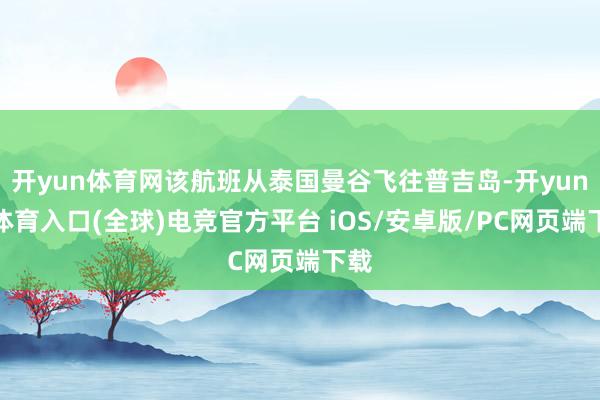 开yun体育网该航班从泰国曼谷飞往普吉岛-开yun云体育入口(全球)电竞官方平台 iOS/安卓版/PC网页端下载