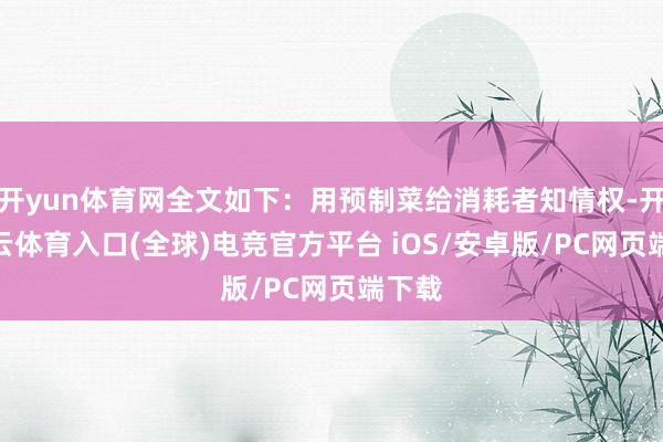 开yun体育网全文如下：用预制菜给消耗者知情权-开yun云体育入口(全球)电竞官方平台 iOS/安卓版/PC网页端下载