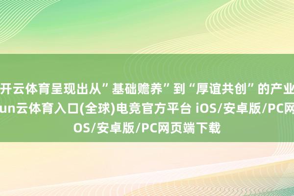 开云体育呈现出从”基础赡养”到“厚谊共创”的产业重构-开yun云体育入口(全球)电竞官方平台 iOS/安卓版/PC网页端下载