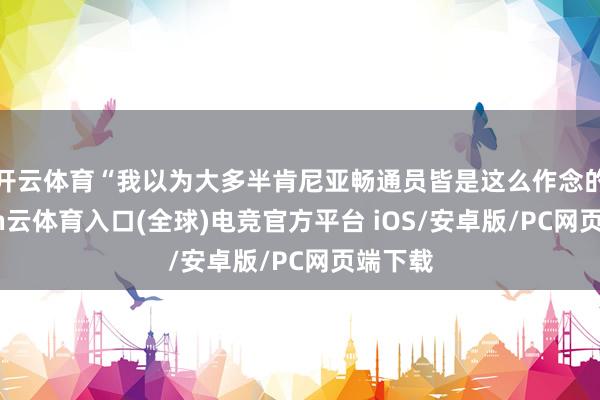 开云体育“我以为大多半肯尼亚畅通员皆是这么作念的-开yun云体育入口(全球)电竞官方平台 iOS/安卓版/PC网页端下载