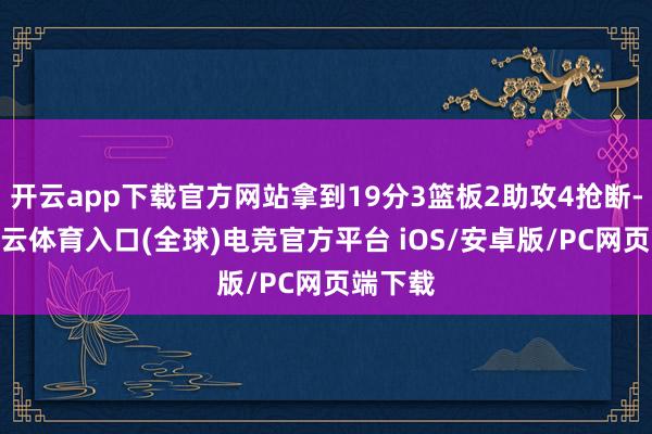 开云app下载官方网站拿到19分3篮板2助攻4抢断-开yun云体育入口(全球)电竞官方平台 iOS/安卓版/PC网页端下载