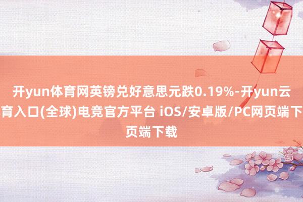 开yun体育网英镑兑好意思元跌0.19%-开yun云体育入口(全球)电竞官方平台 iOS/安卓版/PC网页端下载