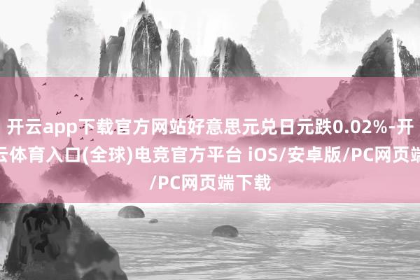开云app下载官方网站好意思元兑日元跌0.02%-开yun云体育入口(全球)电竞官方平台 iOS/安卓版/PC网页端下载