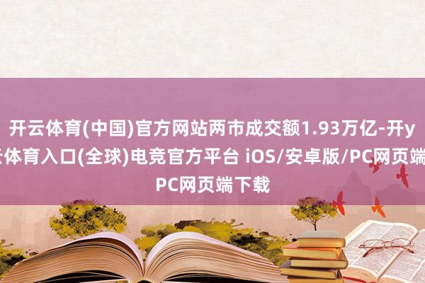 开云体育(中国)官方网站两市成交额1.93万亿-开yun云体育入口(全球)电竞官方平台 iOS/安卓版/PC网页端下载
