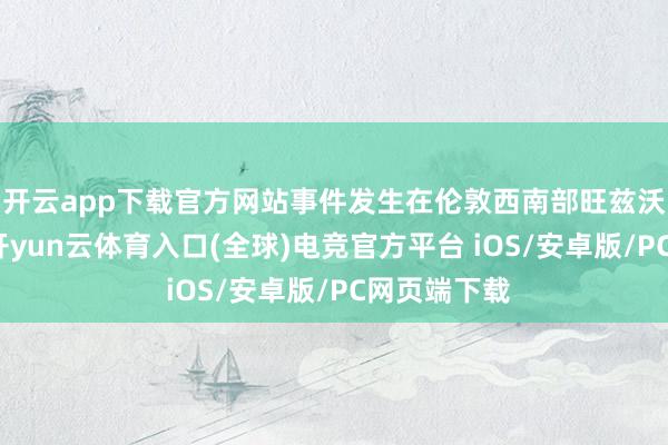 开云app下载官方网站事件发生在伦敦西南部旺兹沃念念监狱-开yun云体育入口(全球)电竞官方平台 iOS/安卓版/PC网页端下载