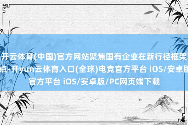 开云体育(中国)官方网站聚焦国有企业在新行径框架下的合规料理要点-开yun云体育入口(全球)电竞官方平台 iOS/安卓版/PC网页端下载