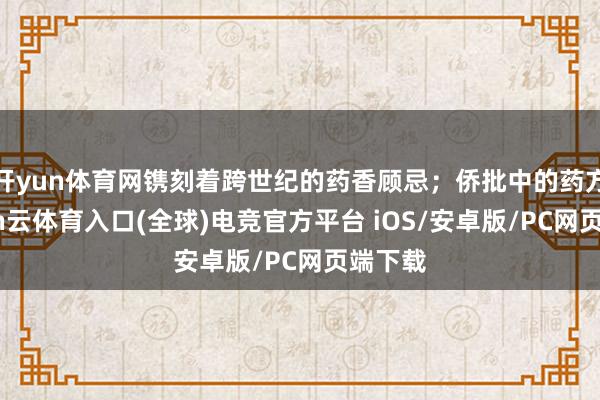 开yun体育网镌刻着跨世纪的药香顾忌；侨批中的药方-开yun云体育入口(全球)电竞官方平台 iOS/安卓版/PC网页端下载