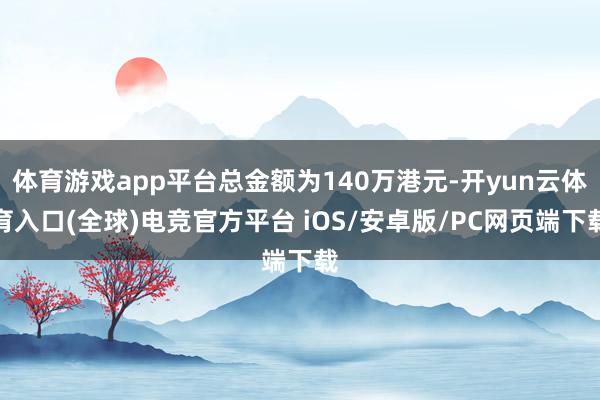 体育游戏app平台总金额为140万港元-开yun云体育入口(全球)电竞官方平台 iOS/安卓版/PC网页端下载