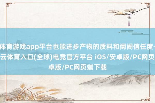 体育游戏app平台也能进步产物的质料和阛阓信任度-开yun云体育入口(全球)电竞官方平台 iOS/安卓版/PC网页端下载